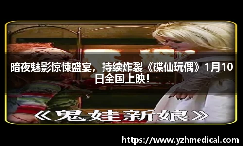彩霸王官网：暗夜魅影惊悚盛宴，持续炸裂《碟仙玩偶》1月10日全国上映！
