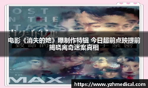 彩霸王官网：电影《消失的她》曝制作特辑 今日超前点映提前揭晓离奇迷案真相