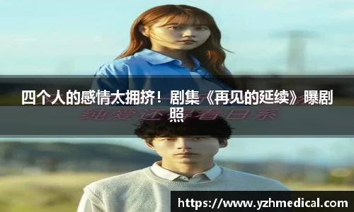 彩霸王官网：四个人的感情太拥挤！剧集《再见的延续》曝剧照